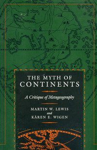The Myth Of Continents - A Critique Of Metageography by Martin Lewis